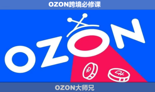 OZON大师兄·OZON跨境必修课(更新6月) - 网创智库网创-网赚-电商-tk-出海-AI-抖音-快手-小红书-视频号-玩法-创业-小程序-公众号-私域-s粉网创智库
