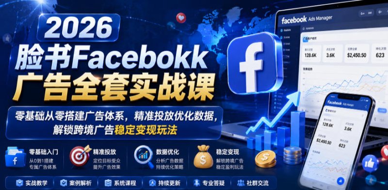 2026脸书Facebook广告全套实战课，零基础从零搭建广告体系，精准投放优化数据，解锁跨境广告稳定变现玩法网创-网赚-电商-tk-出海-AI-抖音-快手-小红书-视频号-玩法-创业-小程序-公众号-私域-s粉网创智库
