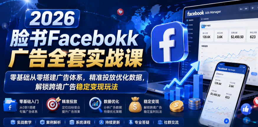 2026脸书Facebook广告全套实战课，零基础从零搭建广告体系，精准投放优化数据，解锁跨境广告稳定变现玩法 - 网创智库网创-网赚-电商-tk-出海-AI-抖音-快手-小红书-视频号-玩法-创业-小程序-公众号-私域-s粉网创智库