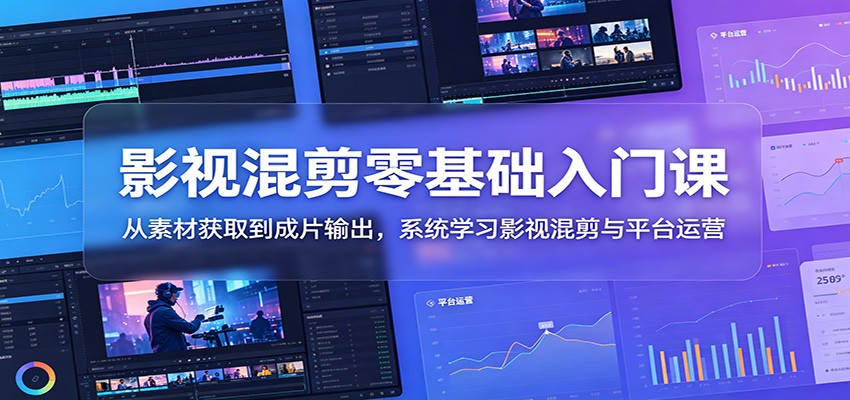 影视混剪零基础入门课:从素材获取到成片输出,系统学习影视混剪与平台运营 - 网创智库网创-网赚-电商-tk-出海-AI-抖音-快手-小红书-视频号-玩法-创业-小程序-公众号-私域-s粉网创智库