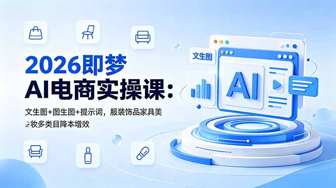 2026即梦AI电商实操课：文生图+图生图+提示词，服装饰品家具美妆多类目降本增效网创-网赚-电商-tk-出海-AI-抖音-快手-小红书-视频号-玩法-创业-小程序-公众号-私域-s粉网创智库
