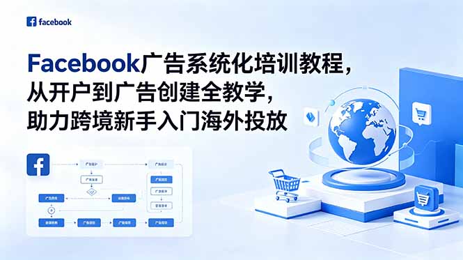Facebook广告系统化培训教程,从开户到广告创建全教学,助力跨境新手入门海外投放网创-网赚-电商-tk-出海-AI-抖音-快手-小红书-视频号-玩法-创业-小程序-公众号-私域-s粉网创智库