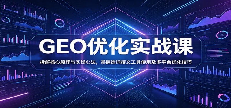 GEO优化实战课：拆解核心原理与实操心法，掌握选词撰文工具使用及多平台优化技巧网创-网赚-电商-tk-出海-AI-抖音-快手-小红书-视频号-玩法-创业-小程序-公众号-私域-s粉网创智库