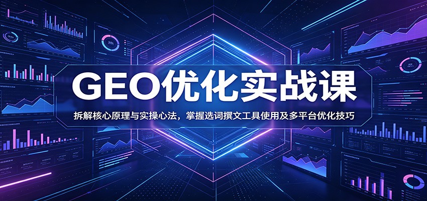 GEO优化实战课：拆解核心原理与实操心法，掌握选词撰文工具使用及多平台优化技巧 - 网创智库网创-网赚-电商-tk-出海-AI-抖音-快手-小红书-视频号-玩法-创业-小程序-公众号-私域-s粉网创智库