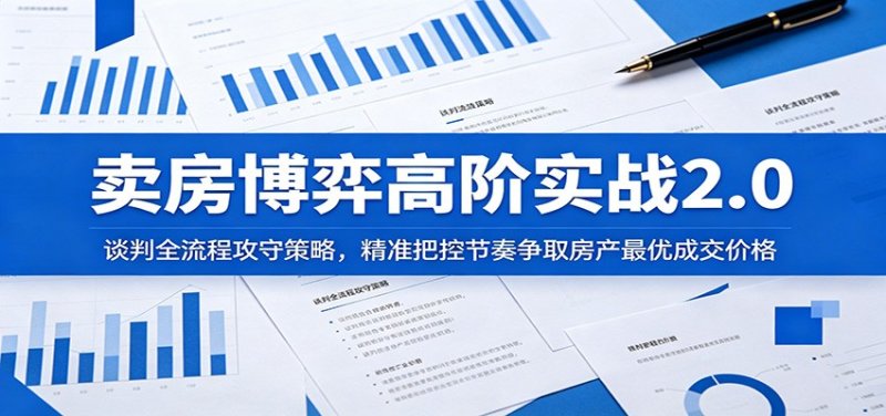 卖房博弈高阶实战2.0:谈判全流程攻守策略,精准把控节奏争取房产最优成交价格网创-网赚-电商-tk-出海-AI-抖音-快手-小红书-视频号-玩法-创业-小程序-公众号-私域-s粉网创智库