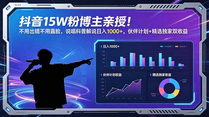 抖音15W粉博主亲授!不用出镜不用露脸,说唱科普解说日入1000+,伙伴计划+精选独家双收益网创-网赚-电商-tk-出海-AI-抖音-快手-小红书-视频号-玩法-创业-小程序-公众号-私域-s粉网创智库