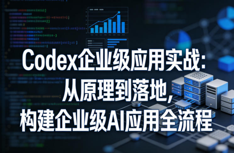 Codex企业级应用实战：从原理到落地，构建企业级AI应用全流程(更新)网创-网赚-电商-tk-出海-AI-抖音-快手-小红书-视频号-玩法-创业-小程序-公众号-私域-s粉网创智库