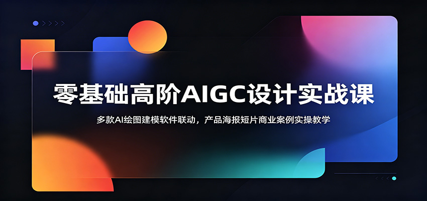 零基础高阶AIGC设计实战课:多款AI绘图建模软件联动,产品海报短片商业案例实操教学 - 网创智库网创-网赚-电商-tk-出海-AI-抖音-快手-小红书-视频号-玩法-创业-小程序-公众号-私域-s粉网创智库