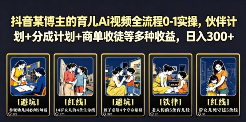 抖音某博主的育儿Ai视频全流程0-1实操，伙伴计划+分成计划+商单收徒等多种收益，日入300+网创-网赚-电商-tk-出海-AI-抖音-快手-小红书-视频号-玩法-创业-小程序-公众号-私域-s粉网创智库