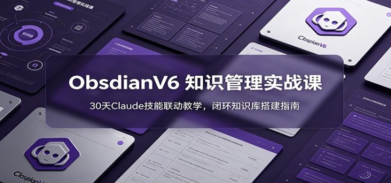 ObsidianV6 知识管理实战课：30天Claude技能联动教学，闭环知识库搭建指南网创-网赚-电商-tk-出海-AI-抖音-快手-小红书-视频号-玩法-创业-小程序-公众号-私域-s粉网创智库