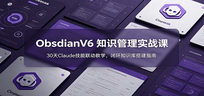 ObsidianV6 知识管理实战课:30天Claude技能联动教学,闭环知识库搭建指南 - 网创智库网创-网赚-电商-tk-出海-AI-抖音-快手-小红书-视频号-玩法-创业-小程序-公众号-私域-s粉网创智库