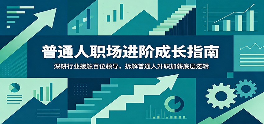 普通人职场进阶成长指南:深耕行业接触百位领导,拆解普通人升职加薪底层逻辑 - 网创智库网创-网赚-电商-tk-出海-AI-抖音-快手-小红书-视频号-玩法-创业-小程序-公众号-私域-s粉网创智库