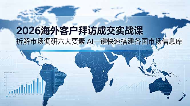 2026海外客户拜访成交实战课：拆解市场调研六大要素，AI一键快速搭建各国市场信息库网创-网赚-电商-tk-出海-AI-抖音-快手-小红书-视频号-玩法-创业-小程序-公众号-私域-s粉网创智库