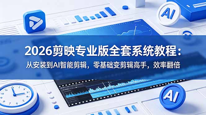 2026剪映专业版全套系统教程：从安装到AI智能剪辑，零基础变剪辑高手，效率翻倍网创-网赚-电商-tk-出海-AI-抖音-快手-小红书-视频号-玩法-创业-小程序-公众号-私域-s粉网创智库