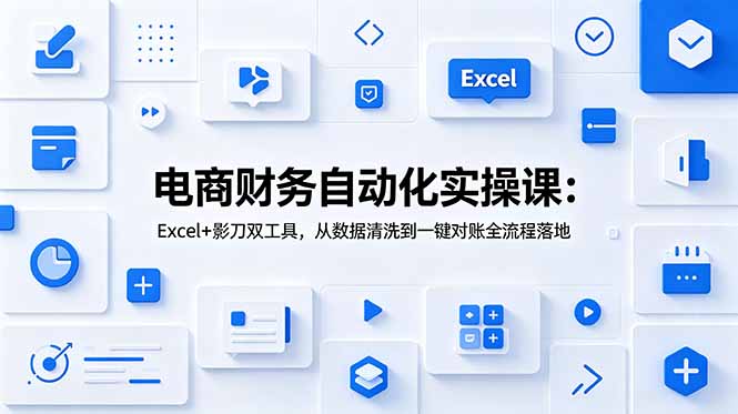 电商财务自动化实操课：Excel+影刀双工具，从数据清洗到一键对账全流程落地 - 网创智库网创-网赚-电商-tk-出海-AI-抖音-快手-小红书-视频号-玩法-创业-小程序-公众号-私域-s粉网创智库