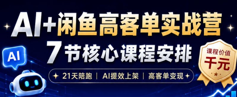 AI+闲鱼高客单实战营，AI提效上架，高客单变现，一台电脑，一部手机，零囤货，15天卖了14W+网创-网赚-电商-tk-出海-AI-抖音-快手-小红书-视频号-玩法-创业-小程序-公众号-私域-s粉网创智库