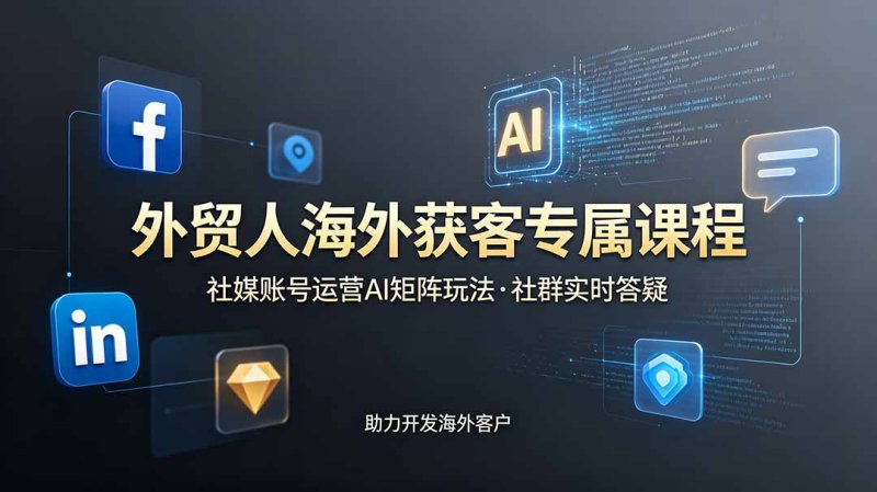 外贸人海外获客专属课程-更新6月,讲解社媒账号运营AI矩阵玩法,社群实时答疑助力开发海外客户网创-网赚-电商-tk-出海-AI-抖音-快手-小红书-视频号-玩法-创业-小程序-公众号-私域-s粉网创智库