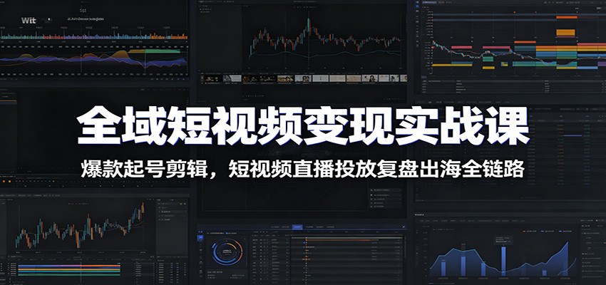 全域短视频变现实战课:爆款起号剪辑,短视频直播投放复盘出海全链路 - 网创智库网创-网赚-电商-tk-出海-AI-抖音-快手-小红书-视频号-玩法-创业-小程序-公众号-私域-s粉网创智库