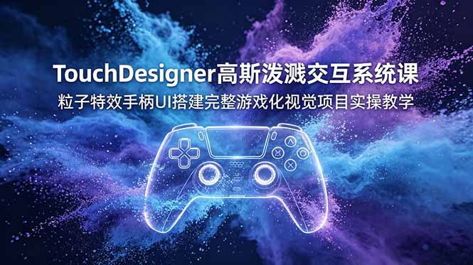 TouchDesigner高斯泼溅交互系统课，粒子特效手柄UI搭建完整游戏化视觉项目实操教学网创-网赚-电商-tk-出海-AI-抖音-快手-小红书-视频号-玩法-创业-小程序-公众号-私域-s粉网创智库
