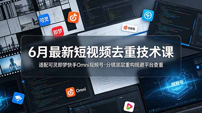 6月最新短视频去重技术课，适配可灵即梦快手Omni视频号，分镜底层重构规避平台查重 - 网创智库网创-网赚-电商-tk-出海-AI-抖音-快手-小红书-视频号-玩法-创业-小程序-公众号-私域-s粉网创智库