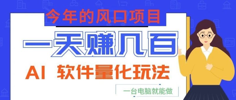 今年的风口项目，AI 软件量化玩法，让你一天赚几百，一台电脑就能做！网创-网赚-电商-tk-出海-AI-抖音-快手-小红书-视频号-玩法-创业-小程序-公众号-私域-s粉网创智库