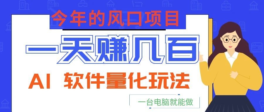 今年的风口项目，AI 软件量化玩法，让你一天赚几百，一台电脑就能做！ - 网创智库网创-网赚-电商-tk-出海-AI-抖音-快手-小红书-视频号-玩法-创业-小程序-公众号-私域-s粉网创智库