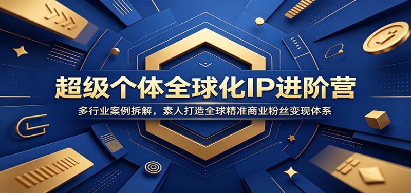 超级个体全球化IP进阶营：多行业案例拆解，素人打造全球精准商业粉丝变现体系网创-网赚-电商-tk-出海-AI-抖音-快手-小红书-视频号-玩法-创业-小程序-公众号-私域-s粉网创智库