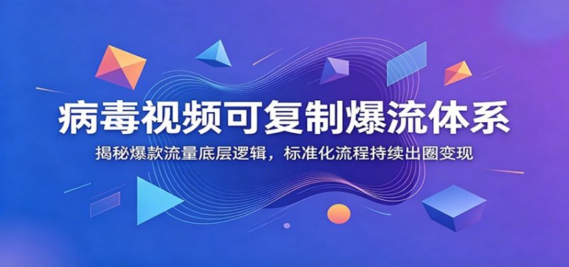 病毒视频可复制爆流体系：揭秘爆款流量底层逻辑，标准化流程持续出圈变现网创-网赚-电商-tk-出海-AI-抖音-快手-小红书-视频号-玩法-创业-小程序-公众号-私域-s粉网创智库