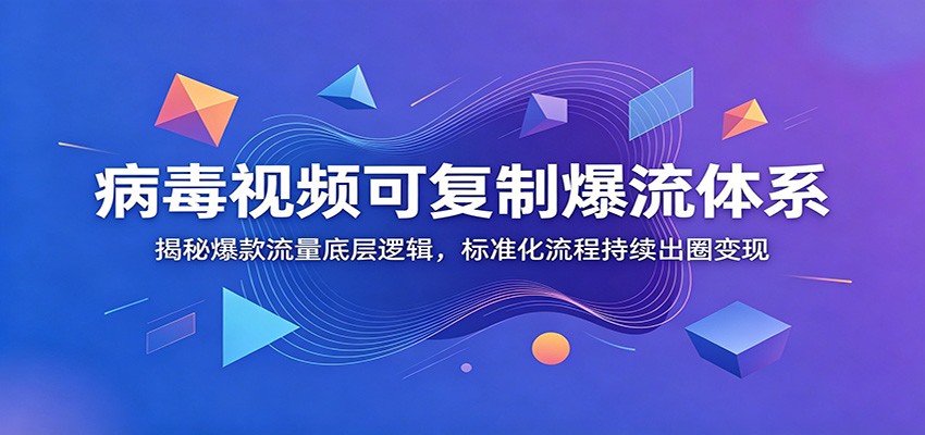 病毒视频可复制爆流体系：揭秘爆款流量底层逻辑，标准化流程持续出圈变现 - 网创智库网创-网赚-电商-tk-出海-AI-抖音-快手-小红书-视频号-玩法-创业-小程序-公众号-私域-s粉网创智库