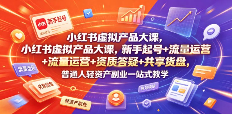 小红书虚拟产品大课，新手起号+流量运营+资质答疑+共享货盘，普通人轻资产副业一站式教学网创-网赚-电商-tk-出海-AI-抖音-快手-小红书-视频号-玩法-创业-小程序-公众号-私域-s粉网创智库