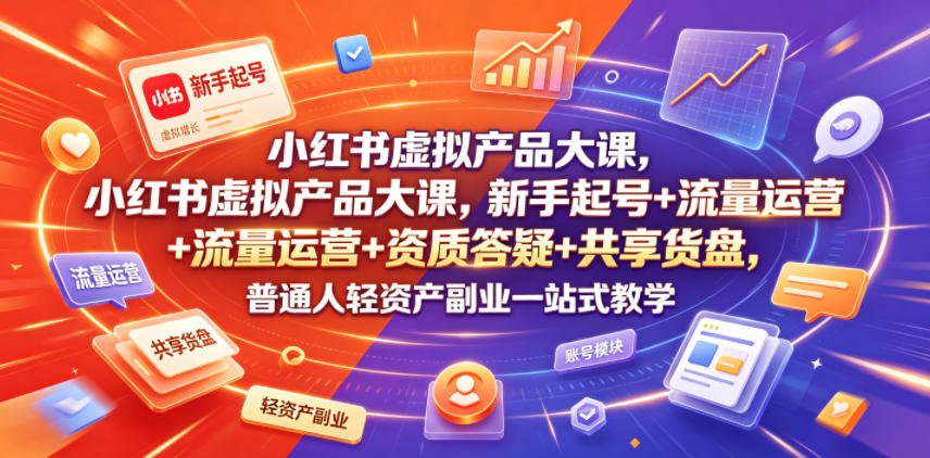 小红书虚拟产品大课，新手起号+流量运营+资质答疑+共享货盘，普通人轻资产副业一站式教学 - 网创智库网创-网赚-电商-tk-出海-AI-抖音-快手-小红书-视频号-玩法-创业-小程序-公众号-私域-s粉网创智库