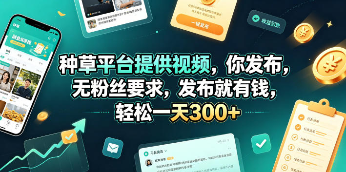 种草平台提供视频，你发布，无粉丝要求，发布就有钱，轻松一天300+【揭秘】 - 网创智库网创-网赚-电商-tk-出海-AI-抖音-快手-小红书-视频号-玩法-创业-小程序-公众号-私域-s粉网创智库