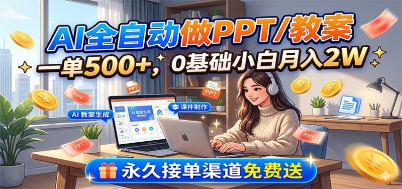 AI全自动做PPT/教案，一单500+，0基础小白月入2W，永久接单渠道免费送网创-网赚-电商-tk-出海-AI-抖音-快手-小红书-视频号-玩法-创业-小程序-公众号-私域-s粉网创智库