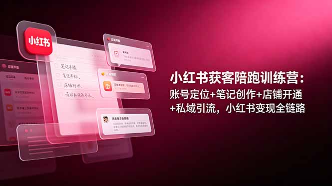小红书获客陪跑训练营：账号定位+笔记创作+店铺开通+私域引流，小红书变现全链路网创-网赚-电商-tk-出海-AI-抖音-快手-小红书-视频号-玩法-创业-小程序-公众号-私域-s粉网创智库