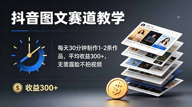 抖音图文赛道教学：每天30分钟制作1-2条作品，平均收益300+，无需露脸不拍视频 - 网创智库网创-网赚-电商-tk-出海-AI-抖音-快手-小红书-视频号-玩法-创业-小程序-公众号-私域-s粉网创智库