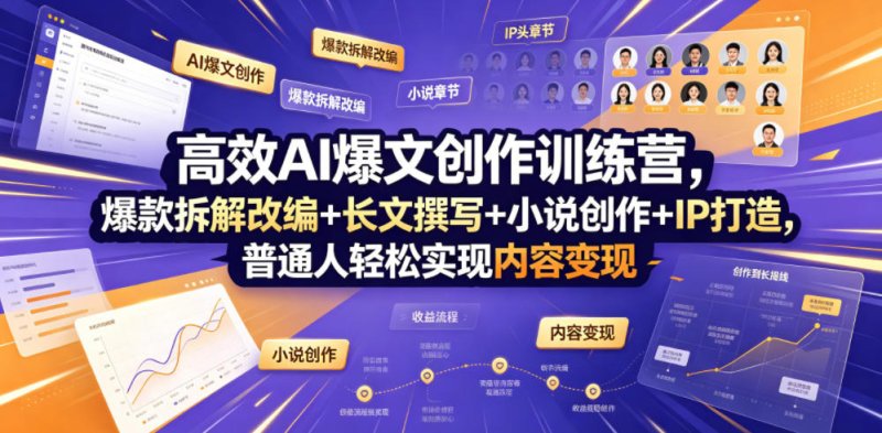 高效AI爆文创作训练营，爆款拆解改编+长文撰写+小说创作+IP打造，普通人轻松实现内容变现网创-网赚-电商-tk-出海-AI-抖音-快手-小红书-视频号-玩法-创业-小程序-公众号-私域-s粉网创智库