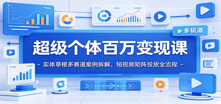超级个体百万变现课：实体草根多赛道案例拆解，短视频矩阵投放全流程 - 网创智库网创-网赚-电商-tk-出海-AI-抖音-快手-小红书-视频号-玩法-创业-小程序-公众号-私域-s粉网创智库