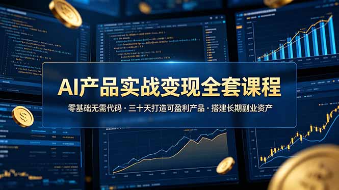 AI产品实战变现全套课程，零基础无需代码，三十天打造可盈利产品搭建长期副业资产 - 网创智库网创-网赚-电商-tk-出海-AI-抖音-快手-小红书-视频号-玩法-创业-小程序-公众号-私域-s粉网创智库