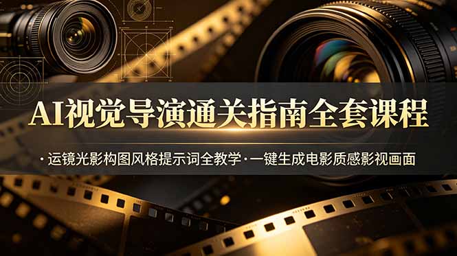 AI视觉导演通关指南全套课程，运镜光影构图风格提示词全教学，一键生成电影质感影视画面 - 网创智库网创-网赚-电商-tk-出海-AI-抖音-快手-小红书-视频号-玩法-创业-小程序-公众号-私域-s粉网创智库