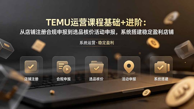 TEMU运营课程(基础+进阶网创-网赚-电商-tk-出海-AI-抖音-快手-小红书-视频号-玩法-创业-小程序-公众号-私域-s粉网创智库