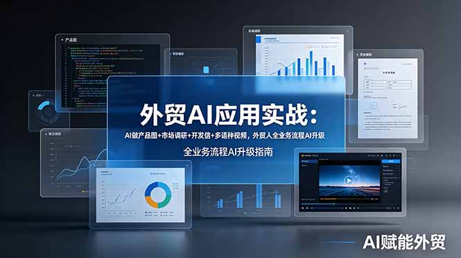 外贸AI应用实战：AI做产品图+市场调研+开发信+多语种视频，外贸人全业务流程AI升级 - 网创智库网创-网赚-电商-tk-出海-AI-抖音-快手-小红书-视频号-玩法-创业-小程序-公众号-私域-s粉网创智库