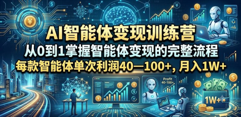 AI智能体变现训练营，从0到1掌握智能体变现的完整流程，每款智能体单次利润40—100+，月入1W+网创-网赚-电商-tk-出海-AI-抖音-快手-小红书-视频号-玩法-创业-小程序-公众号-私域-s粉网创智库