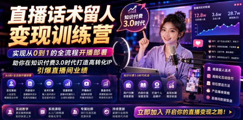 直播话术留人变现训练营，实现从0到1的全流程开播部署，助你在知识付费3.0时代打造高转化IP，引爆直播间业绩网创-网赚-电商-tk-出海-AI-抖音-快手-小红书-视频号-玩法-创业-小程序-公众号-私域-s粉网创智库