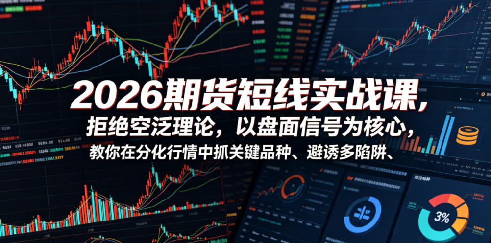 2026期货短线实战课，拒绝空泛理论，以盘面信号为核心，教你在分化行情中抓关键品种、避诱多陷阱(更新) - 网创智库网创-网赚-电商-tk-出海-AI-抖音-快手-小红书-视频号-玩法-创业-小程序-公众号-私域-s粉网创智库