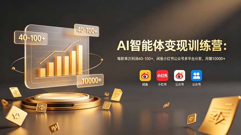 AI智能体变现训练营：每款单次利润40-100+，闲鱼小红书公众号多平台分发，月赚10000+网创-网赚-电商-tk-出海-AI-抖音-快手-小红书-视频号-玩法-创业-小程序-公众号-私域-s粉网创智库