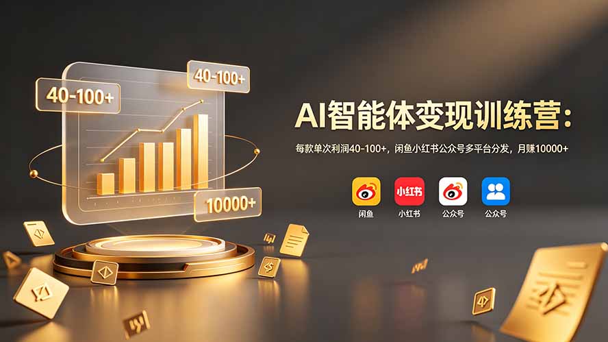AI智能体变现训练营：每款单次利润40-100+，闲鱼小红书公众号多平台分发，月赚10000+ - 网创智库网创-网赚-电商-tk-出海-AI-抖音-快手-小红书-视频号-玩法-创业-小程序-公众号-私域-s粉网创智库
