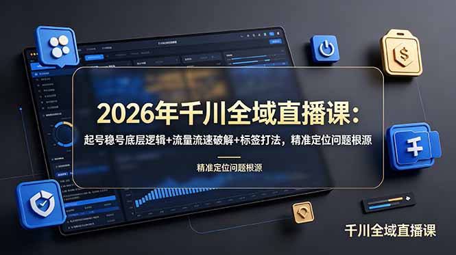 2026年千川全域直播课：起号稳号底层逻辑+流量流速破解+标签打法，精准定位问题根源 - 网创智库网创-网赚-电商-tk-出海-AI-抖音-快手-小红书-视频号-玩法-创业-小程序-公众号-私域-s粉网创智库