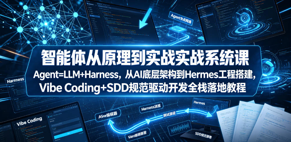 智能体从原理到实战系统课Agent=LLM+Harness，从AI底层架构到Hermes工程搭建，Vibe Coding+SDD规范驱动开发全栈落地教程 - 网创智库网创-网赚-电商-tk-出海-AI-抖音-快手-小红书-视频号-玩法-创业-小程序-公众号-私域-s粉网创智库