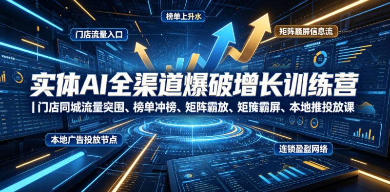 实体AI全渠道爆破增长训练营|门店同城流量突围、榜单冲榜、矩阵霸屏、本地推投放、连锁复制全域盈利实战课网创-网赚-电商-tk-出海-AI-抖音-快手-小红书-视频号-玩法-创业-小程序-公众号-私域-s粉网创智库