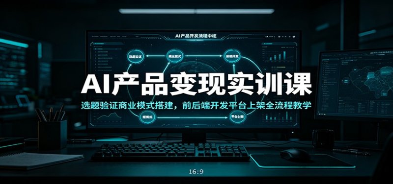 AI产品变现实训课：选题验证商业模式搭建，前后端开发平台上架全流程教学网创-网赚-电商-tk-出海-AI-抖音-快手-小红书-视频号-玩法-创业-小程序-公众号-私域-s粉网创智库